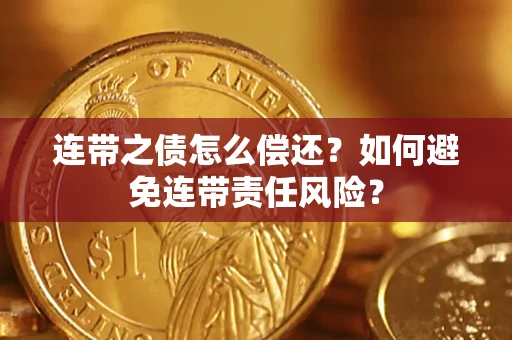 武汉连带之债怎么偿还？如何避免连带责任风险？