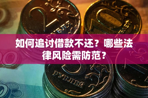 武汉如何追讨借款不还？哪些法律风险需防范？
