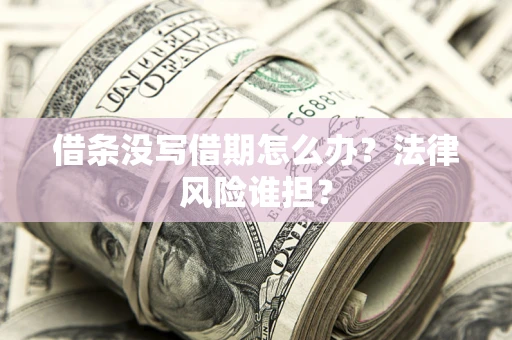 武汉借条没写借期怎么办？法律风险谁担？